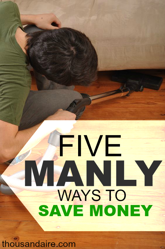 Looking for manly ways to save money? These five things will get you there. Sorry ladies, this post isn't for you.
