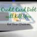 Credit Card Debt will Kill You and Eat Your Children
